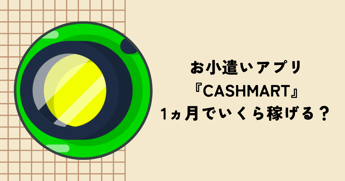 アプリ『CASHMART』は1ヶ月でいくら稼げる？メリットやデメリット、口コミを紹介