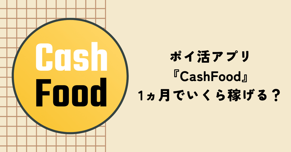 【検証】アプリ『CashFood』は1ヵ月でいくら貯まる？使い方も解説
