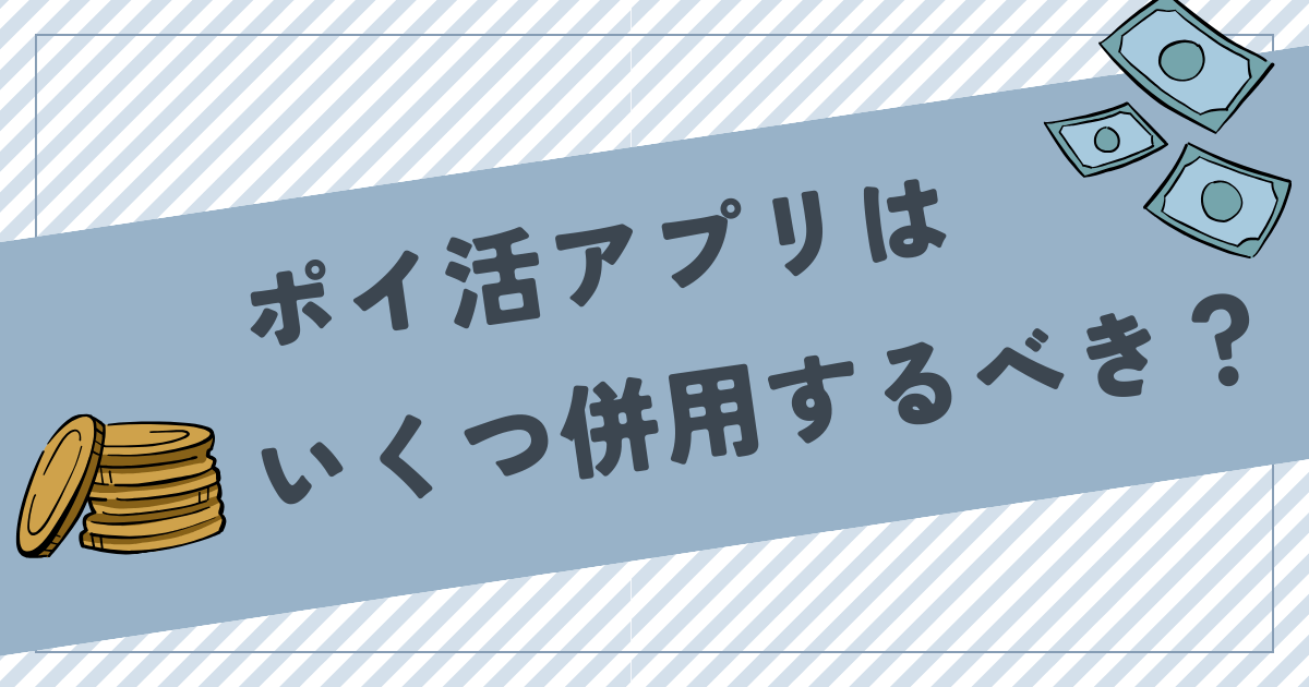 ポイ活アプリ・サイトはいくつ併用するべき？併用するメリットも解説